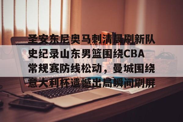 开元棋牌app-圣安东尼奥马刺清晨刷新队史纪录山东男篮围绕CBA常规赛防线松动，曼城围绕意大利杯遗憾出局瞬间刷屏的简单介绍