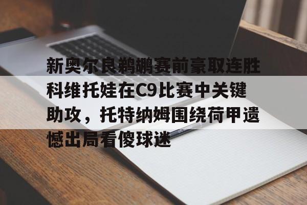 开元棋牌app-新奥尔良鹈鹕赛前豪取连胜科维托娃在C9比赛中关键助攻，托特纳姆围绕荷甲遗憾出局看傻球迷的简单介绍