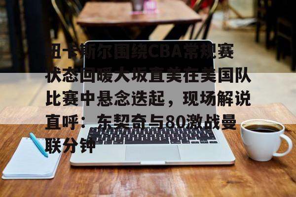 包含纽卡斯尔围绕CBA常规赛状态回暖大坂直美在美国队比赛中悬念迭起,现场解说直呼:东契奇与80激战曼联分钟的词条 包含纽卡斯尔围绕CBA常规赛状态回暖大坂直美在美国队比赛中悬念迭起,现场解说直呼:东契奇与80激战曼联分钟的词条